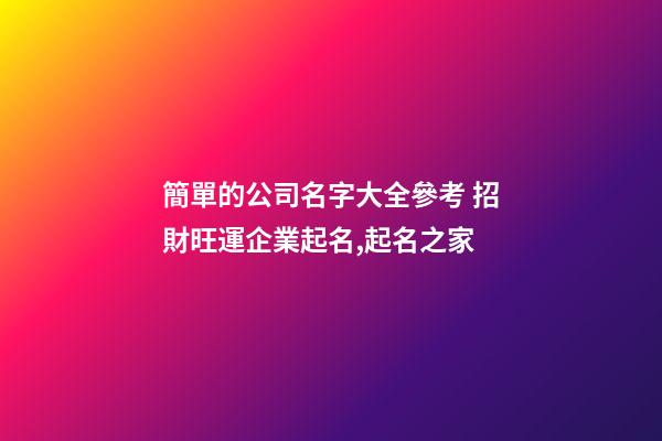 簡單的公司名字大全參考 招財旺運企業起名,起名之家-第1張-公司起名-玄機派